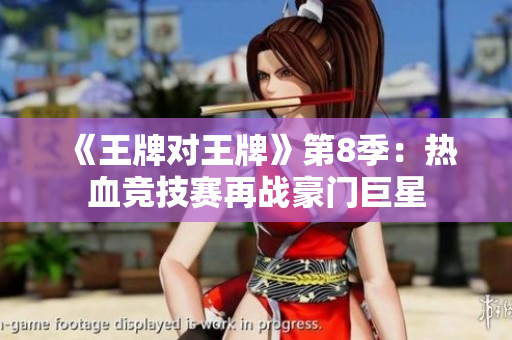 《王牌对王牌》第8季：热血竞技赛再战豪门巨星