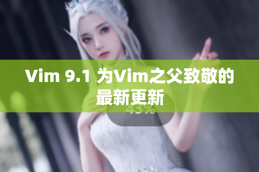 Vim 9.1 为Vim之父致敬的最新更新
