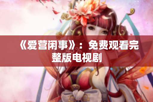 《爱营闲事》：免费观看完整版电视剧