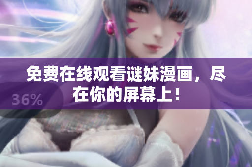 免费在线观看谜妹漫画，尽在你的屏幕上！