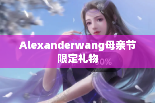 Alexanderwang母亲节限定礼物