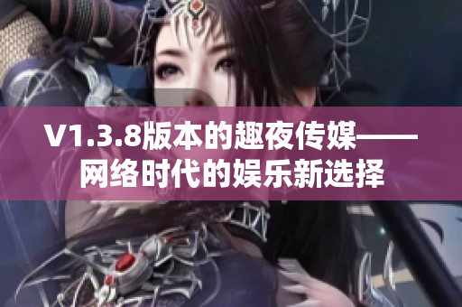 V1.3.8版本的趣夜传媒——网络时代的娱乐新选择