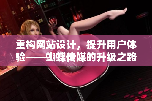 重构网站设计，提升用户体验——蝴蝶传媒的升级之路