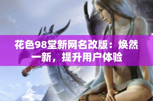 花色98堂新网名改版：焕然一新，提升用户体验