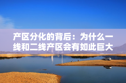 产区分化的背后：为什么一线和二线产区会有如此巨大差距？