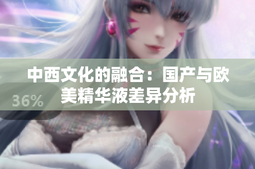 中西文化的融合：国产与欧美精华液差异分析