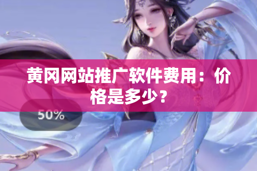 黄冈网站推广软件费用：价格是多少？