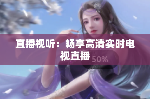 直播视听：畅享高清实时电视直播