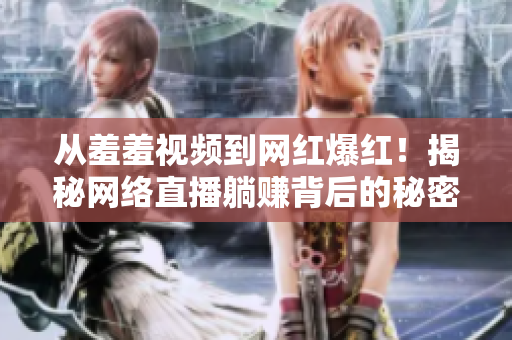 从羞羞视频到网红爆红！揭秘网络直播躺赚背后的秘密
