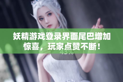 妖精游戏登录界面尾巴增加惊喜，玩家点赞不断！