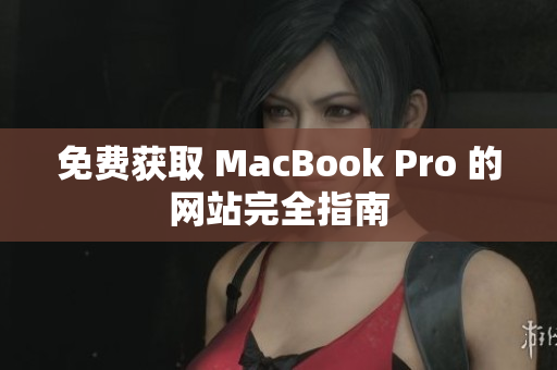 免费获取 MacBook Pro 的网站完全指南