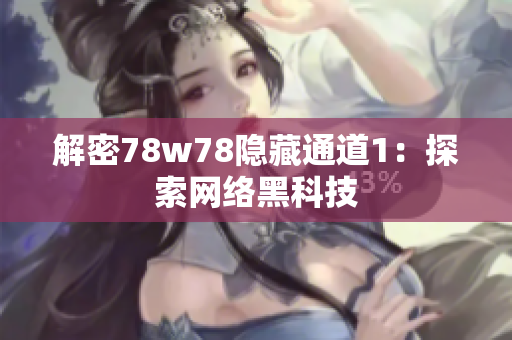 解密78w78隐藏通道1：探索网络黑科技