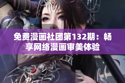 免费漫画社团第132期：畅享网络漫画审美体验