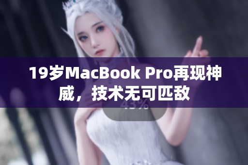 19岁MacBook Pro再现神威，技术无可匹敌
