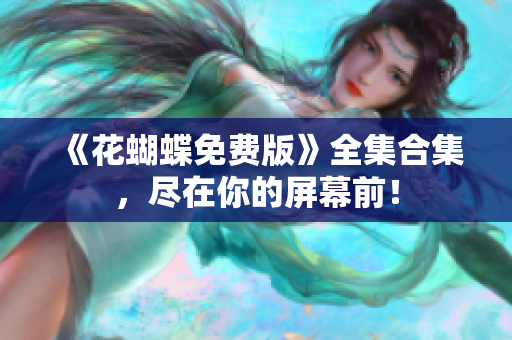 《花蝴蝶免费版》全集合集，尽在你的屏幕前！