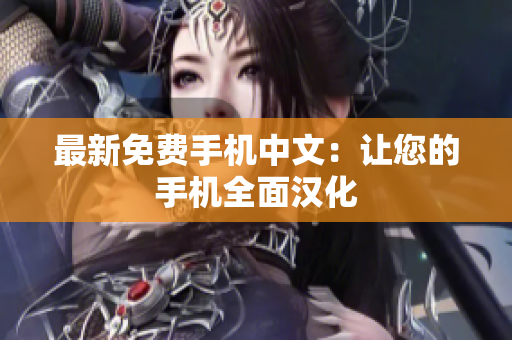 最新免费手机中文：让您的手机全面汉化