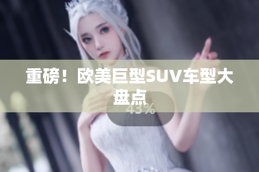 重磅！欧美巨型SUV车型大盘点