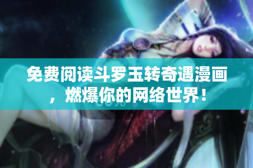 免费阅读斗罗玉转奇遇漫画，燃爆你的网络世界！