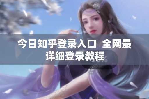 今日知乎登录入口  全网最详细登录教程