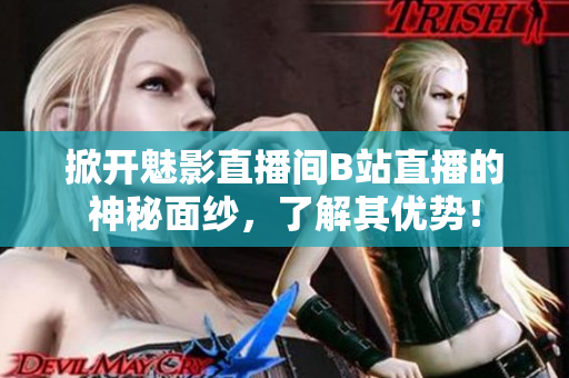 掀开魅影直播间B站直播的神秘面纱，了解其优势！