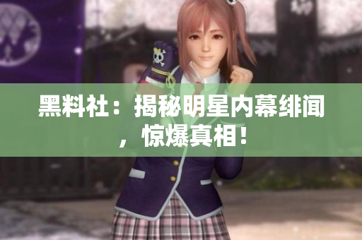 黑料社：揭秘明星内幕绯闻，惊爆真相！