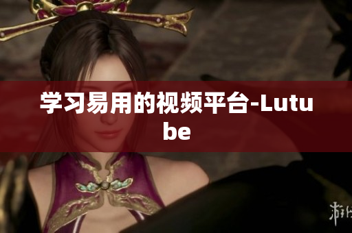 学习易用的视频平台-Lutube