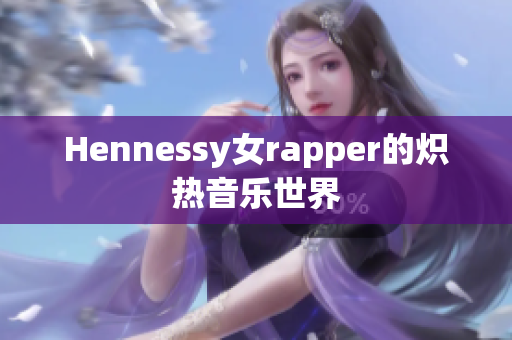 Hennessy女rapper的炽热音乐世界