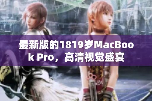 最新版的1819岁MacBook Pro，高清视觉盛宴
