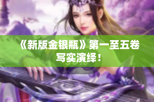 《新版金银瓶》第一至五卷 写实演绎！