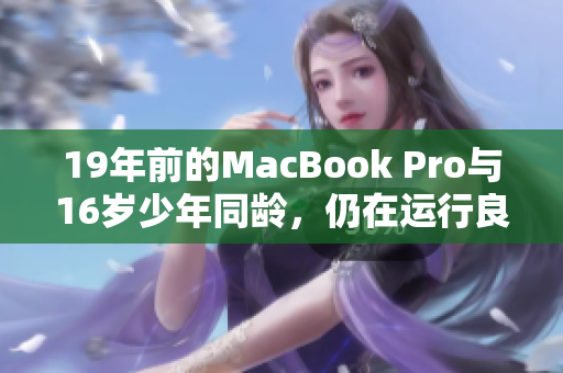 19年前的MacBook Pro与16岁少年同龄，仍在运行良好