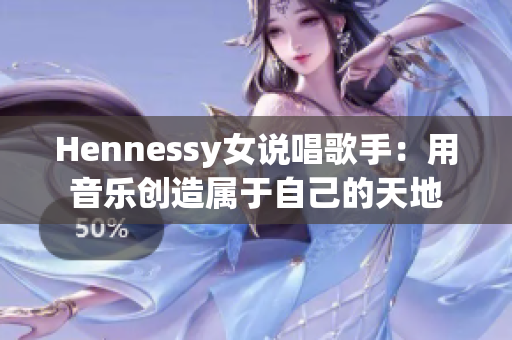Hennessy女说唱歌手：用音乐创造属于自己的天地