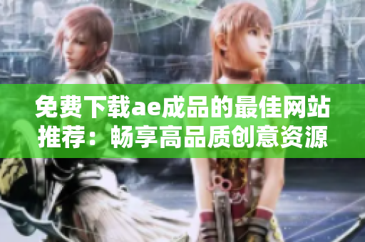 免费下载ae成品的最佳网站推荐：畅享高品质创意资源