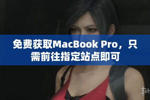 免费获取MacBook Pro，只需前往指定站点即可