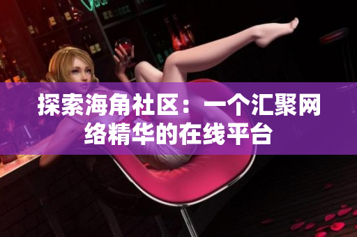 探索海角社区：一个汇聚网络精华的在线平台