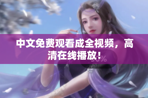 中文免费观看成全视频，高清在线播放！