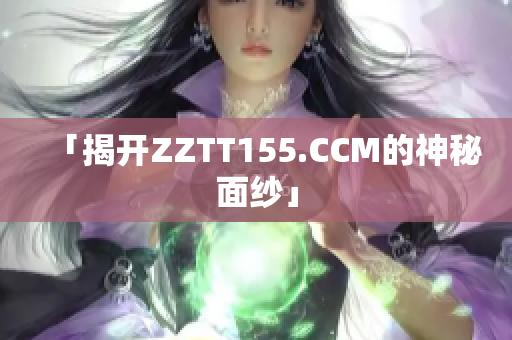 「揭开ZZTT155.CCM的神秘面纱」