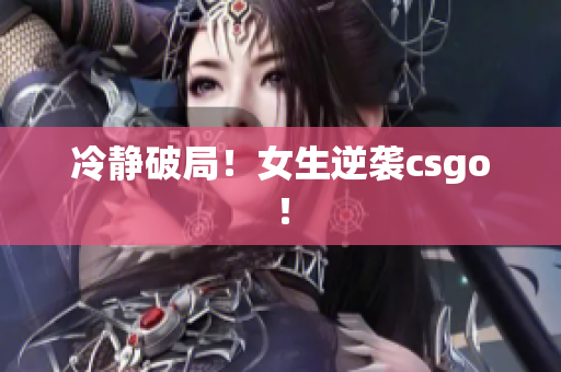 冷静破局！女生逆袭csgo！