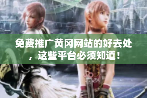 免费推广黄冈网站的好去处，这些平台必须知道！