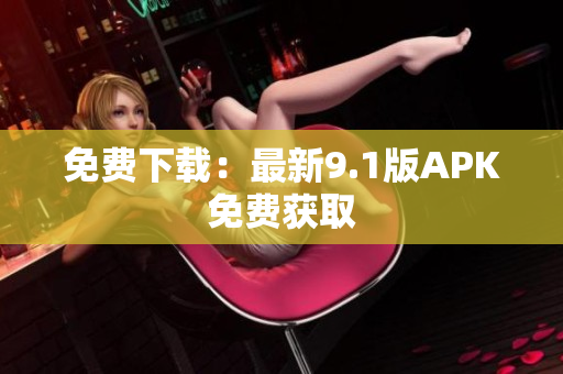免费下载：最新9.1版APK免费获取
