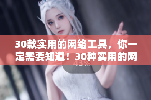 30款实用的网络工具，你一定需要知道！30种实用的网络工具，每个网络编辑都应掌握！