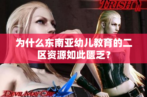 为什么东南亚幼儿教育的二区资源如此匮乏？