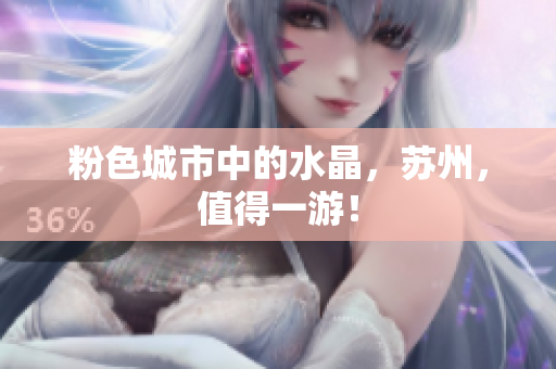 粉色城市中的水晶，苏州，值得一游！