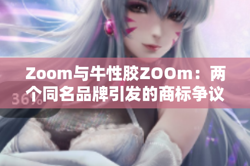 Zoom与牛性胶ZOOm：两个同名品牌引发的商标争议