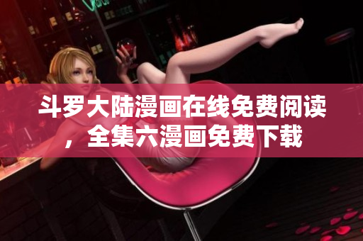斗罗大陆漫画在线免费阅读，全集六漫画免费下载