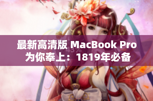 最新高清版 MacBook Pro 为你奉上：1819年必备