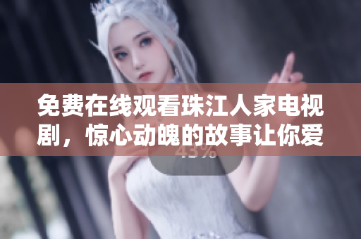 免费在线观看珠江人家电视剧，惊心动魄的故事让你爱不释手