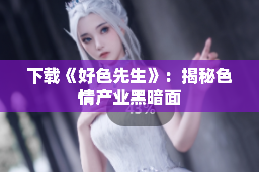 下载《好色先生》：揭秘色情产业黑暗面