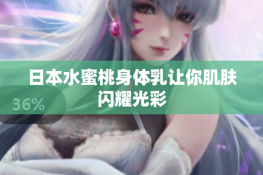 日本水蜜桃身体乳让你肌肤闪耀光彩