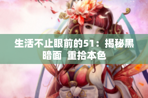 生活不止眼前的51：揭秘黑暗面  重拾本色