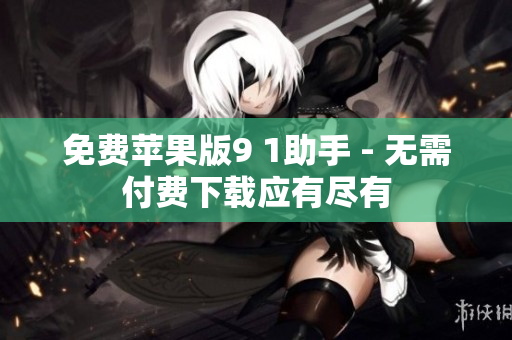 免费苹果版9 1助手 - 无需付费下载应有尽有